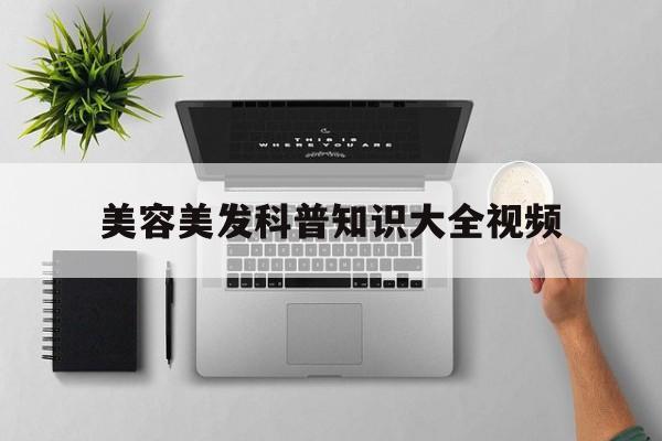 美容美发科普知识大全视频-美容美发科普知识大全视频讲解